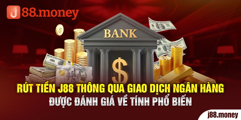 Rút tiền J88 thông qua giao dịch ngân hàng được đánh giá về tính phổ biến