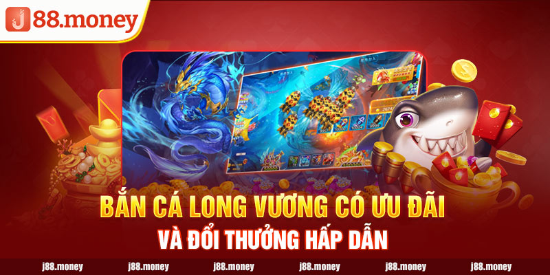 Bắn cá long vương có ưu đãi và đổi thưởng hấp dẫn